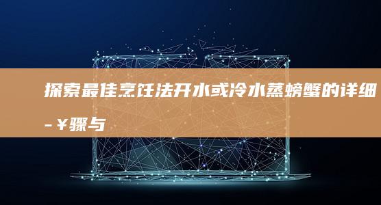 探索最佳烹饪法：开水或冷水蒸螃蟹的详细步骤与技巧